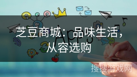 芝豆商城：品味生活，从容选购