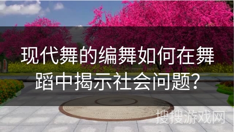 现代舞的编舞如何在舞蹈中揭示社会问题？