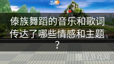 傣族舞蹈的音乐和歌词传达了哪些情感和主题？