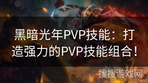 黑暗光年PVP技能：打造强力的PVP技能组合！