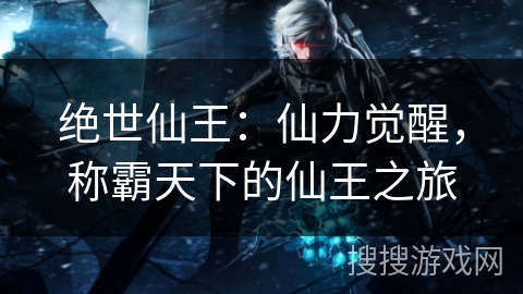 绝世仙王：仙力觉醒，称霸天下的仙王之旅