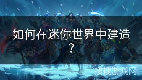 如何在迷你世界中建造？