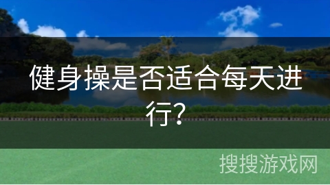 健身操是否适合每天进行？