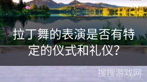 拉丁舞的表演是否有特定的仪式和礼仪？