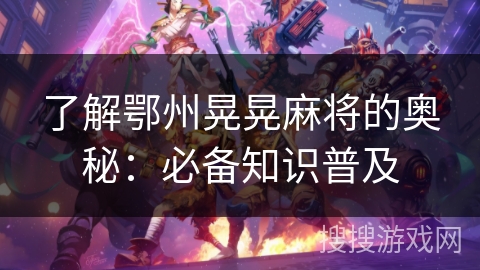 了解鄂州晃晃麻将的奥秘：必备知识普及