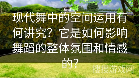 现代舞中的空间运用有何讲究？它是如何影响舞蹈的整体氛围和情感的？