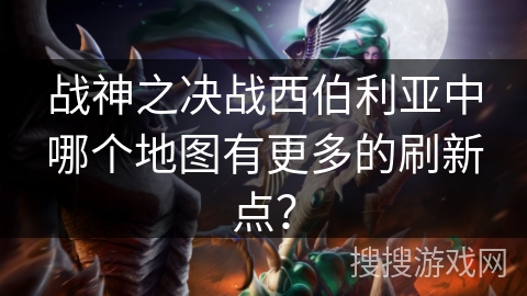 战神之决战西伯利亚中哪个地图有更多的刷新点？