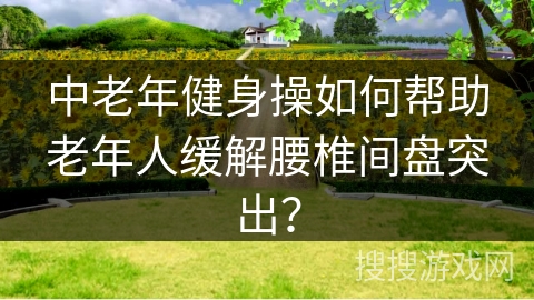 中老年健身操如何帮助老年人缓解腰椎间盘突出？
