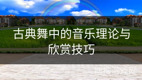 古典舞中的音乐理论与欣赏技巧