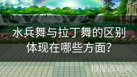 水兵舞与拉丁舞的区别体现在哪些方面？