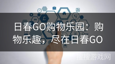 日春GO购物乐园：购物乐趣，尽在日春GO