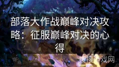 部落大作战巅峰对决攻略：征服巅峰对决的心得