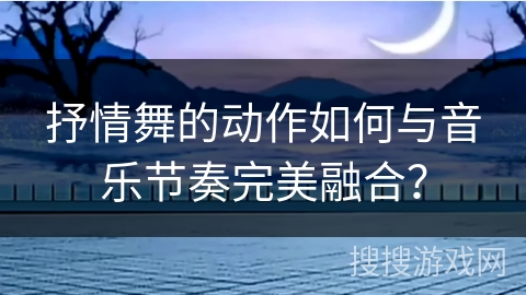 抒情舞的动作如何与音乐节奏完美融合？