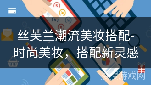 丝芙兰潮流美妆搭配-时尚美妆，搭配新灵感