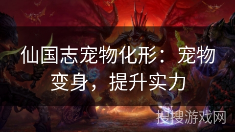 仙国志宠物化形：宠物变身，提升实力