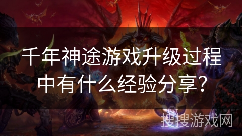 千年神途游戏升级过程中有什么经验分享？