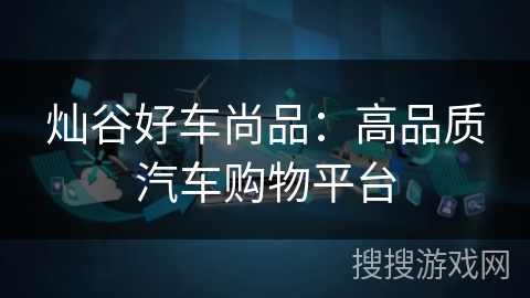 灿谷好车尚品：高品质汽车购物平台