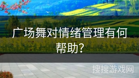 广场舞对情绪管理有何帮助？