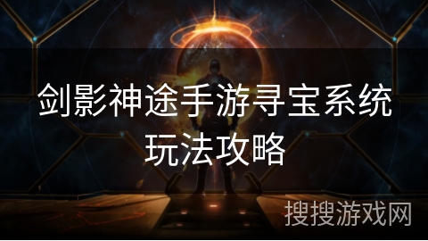 剑影神途手游寻宝系统玩法攻略 剑影神途手游寻宝系统玩法攻略