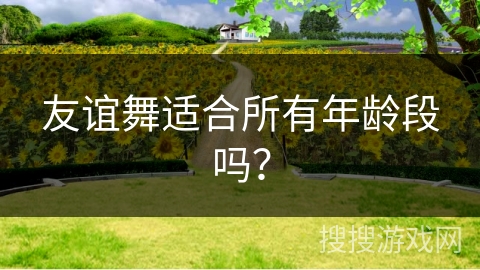 友谊舞适合所有年龄段吗？