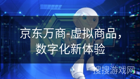 京东万商-虚拟商品，数字化新体验