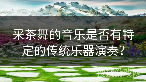 采茶舞的音乐是否有特定的传统乐器演奏？