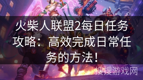 火柴人联盟2每日任务攻略:高效完成日常任务的方法! 火柴人联盟2每日任务攻略:高效完成日常任务的方法!