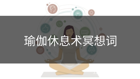 瑜伽休息术冥想词 瑜伽休息术冥想词