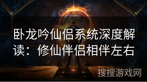 卧龙吟仙侣系统深度解读：修仙伴侣相伴左右