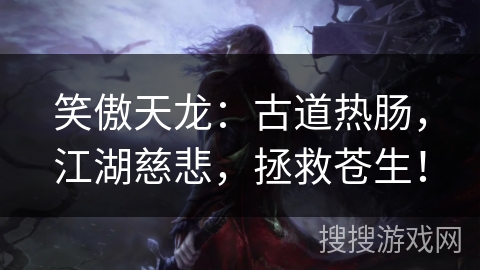 笑傲天龙:古道热肠,江湖慈悲,拯救苍生! 笑傲天龙:古道热肠,江湖慈悲,拯救苍生!