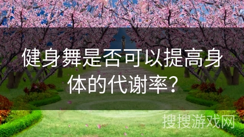 健身舞是否可以提高身体的代谢率？