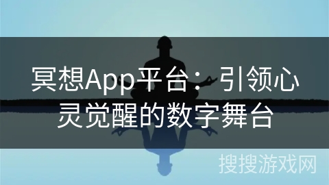 冥想App平台：引领心灵觉醒的数字舞台