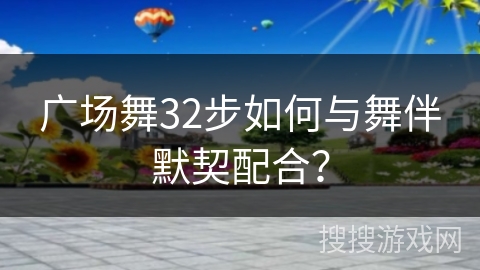 广场舞32步如何与舞伴默契配合？