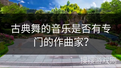古典舞的音乐是否有专门的作曲家？