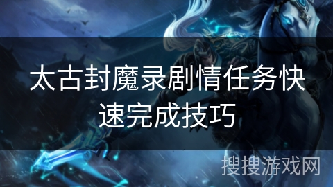 太古封魔录剧情任务快速完成技巧