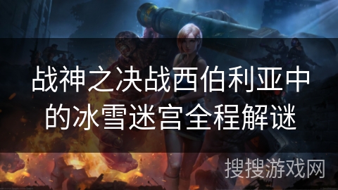 战神之决战西伯利亚中的冰雪迷宫全程解谜