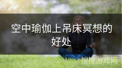 空中瑜伽上吊床冥想的好处