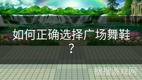 如何正确选择广场舞鞋？