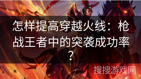 怎样提高穿越火线：枪战王者中的突袭成功率？