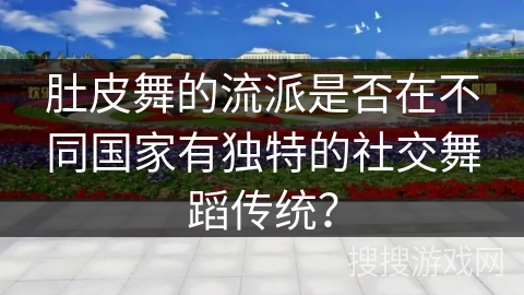 肚皮舞的流派是否在不同国家有独特的社交舞蹈传统？