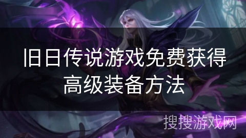 旧日传说游戏免费获得高级装备方法