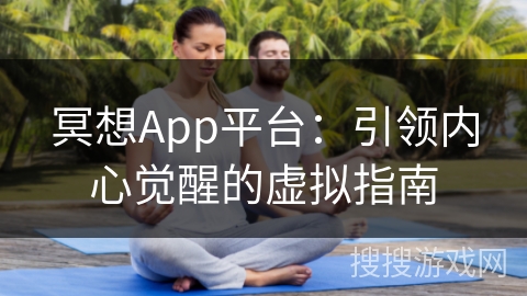 冥想App平台:引领内心觉醒的虚拟指南 冥想App平台:引领内心觉醒的虚拟指南