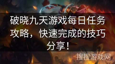 破晓九天游戏每日任务攻略，快速完成的技巧分享！
