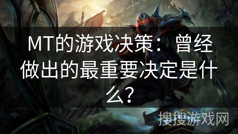 MT的游戏决策:曾经做出的最重要决定是什么? MT的游戏决策:曾经做出的最重要决定是什么?
