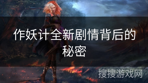 作妖计全新剧情背后的秘密