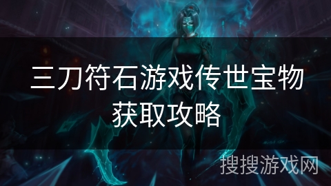 三刀符石游戏传世宝物获取攻略 三刀符石游戏传世宝物获取攻略