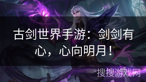 古剑世界手游：剑剑有心，心向明月！