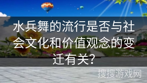 水兵舞的流行是否与社会文化和价值观念的变迁有关？