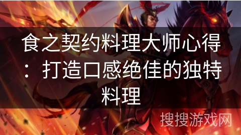 食之契约料理大师心得:打造口感绝佳的独特料理 食之契约料理大师心得:打造口感绝佳的独特料理