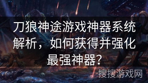 刀狼神途游戏神器系统解析，如何获得并强化最强神器？